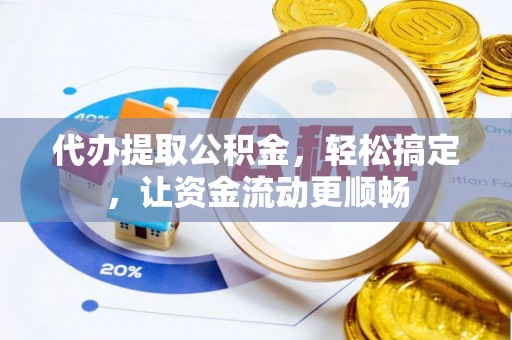 龙里代办提取公积金，轻松搞定，让资金流动更顺畅
