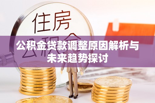 勃利公积金贷款调整原因解析与未来趋势探讨