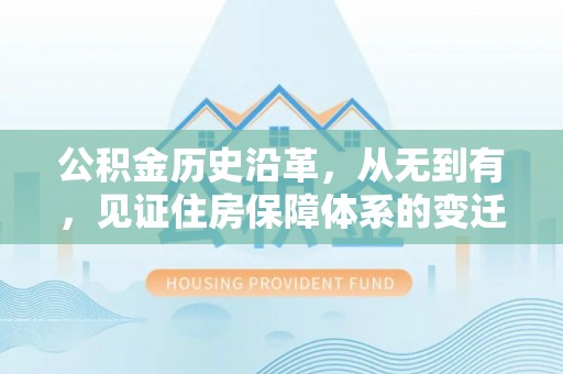 木里公积金历史沿革，从无到有，见证住房保障体系的变迁