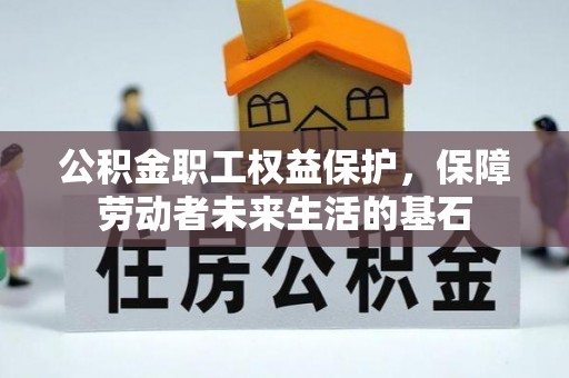 木里公积金职工权益保护，保障劳动者未来生活的基石