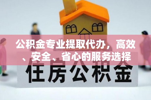 赵县公积金专业提取代办，高效、安全、省心的服务选择
