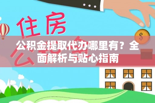 通川公积金提取代办哪里有？全面解析与贴心指南