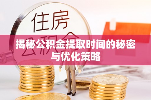 通川揭秘公积金提取时间的秘密与优化策略