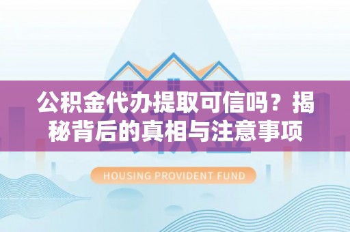 通川公积金代办提取可信吗？揭秘背后的真相与注意事项