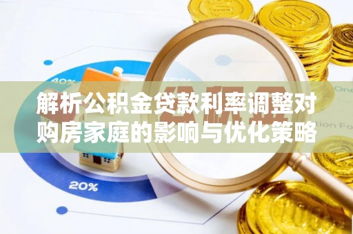 望谟解析公积金贷款利率调整对购房家庭的影响与优化策略