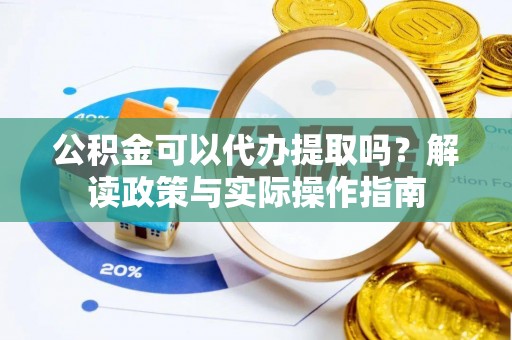 罗江公积金可以代办提取吗？解读政策与实际操作指南