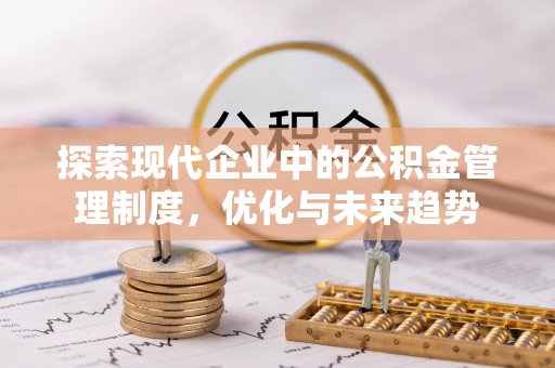 邕宁探索现代企业中的公积金管理制度，优化与未来趋势