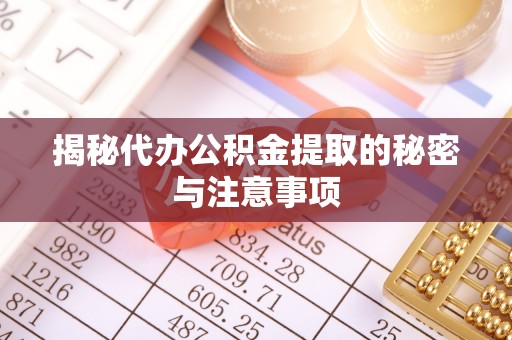 邕宁揭秘代办公积金提取的秘密与注意事项