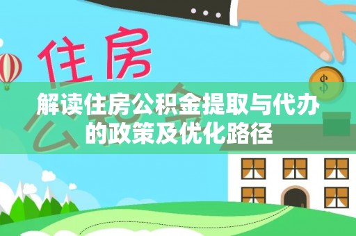 邕宁解读住房公积金提取与代办的政策及优化路径