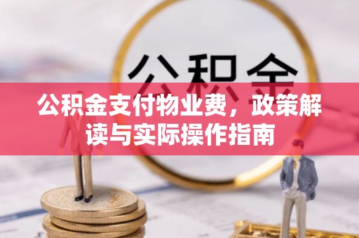 邕宁公积金支付物业费，政策解读与实际操作指南