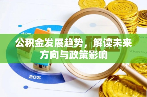 邕宁公积金发展趋势，解读未来方向与政策影响