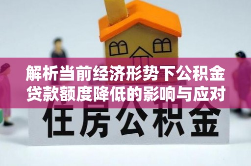 矿区解析当前经济形势下公积金贷款额度降低的影响与应对策略