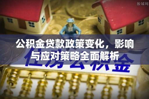 新城公积金贷款政策变化，影响与应对策略全面解析
