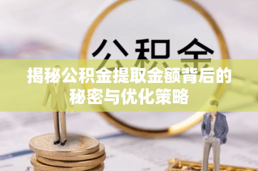 醴陵揭秘公积金提取金额背后的秘密与优化策略