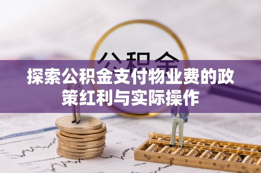 江苏探索公积金支付物业费的政策红利与实际操作