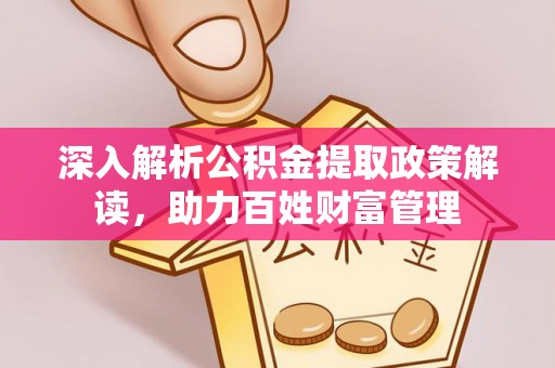 江苏深入解析公积金提取政策解读，助力百姓财富管理