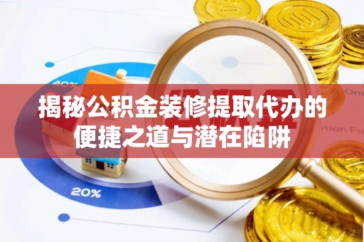 富里揭秘公积金装修提取代办的便捷之道与潜在陷阱
