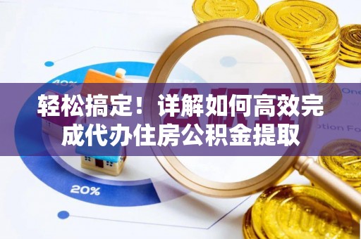 富里轻松搞定！详解如何高效完成代办住房公积金提取