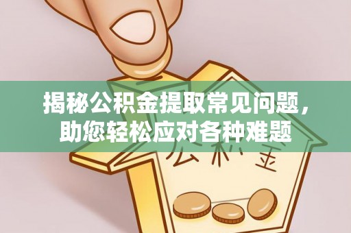 绵竹揭秘公积金提取常见问题，助您轻松应对各种难题