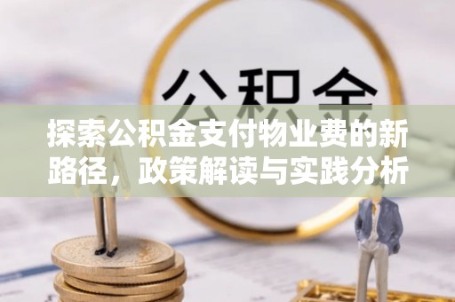 乌什探索公积金支付物业费的新路径，政策解读与实践分析