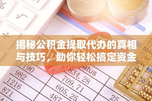 乌什揭秘公积金提取代办的真相与技巧，助你轻松搞定资金流动问题