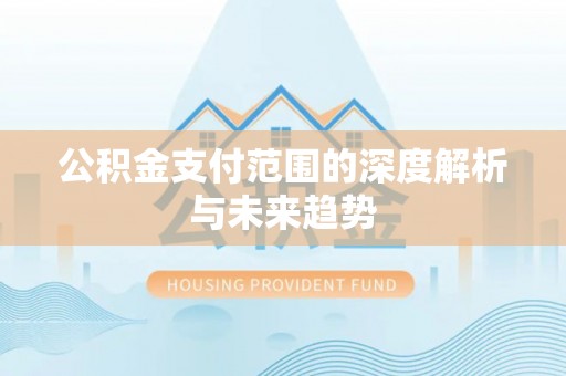 开江公积金支付范围的深度解析与未来趋势