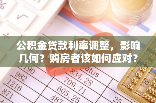 乃东公积金贷款利率调整，影响几何？购房者该如何应对？