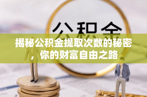 绵竹揭秘公积金提取次数的秘密，你的财富自由之路