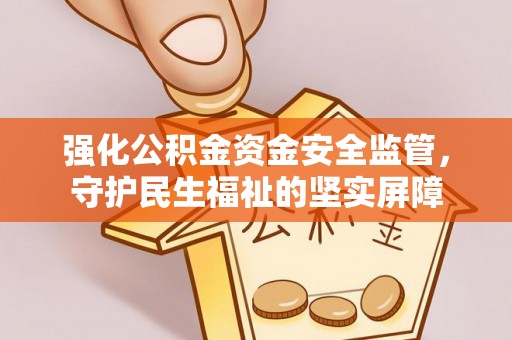 绵竹强化公积金资金安全监管，守护民生福祉的坚实屏障