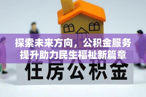 绵竹探索未来方向，公积金服务提升助力民生福祉新篇章