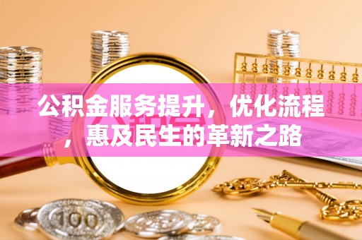 绵竹公积金服务提升，优化流程，惠及民生的革新之路