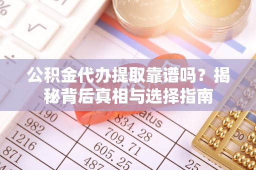 建阳公积金代办提取靠谱吗？揭秘背后真相与选择指南