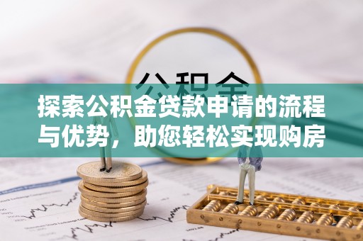 万全探索公积金贷款申请的流程与优势，助您轻松实现购房梦想