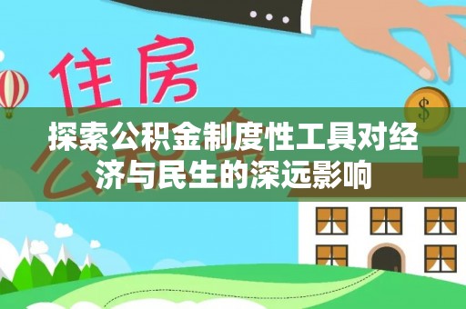 江安探索公积金制度性工具对经济与民生的深远影响