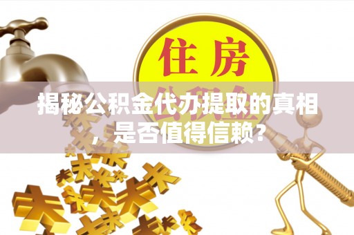 历城揭秘公积金代办提取的真相，是否值得信赖？