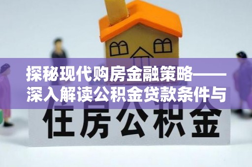 历城探秘现代购房金融策略——深入解读公积金贷款条件与优势