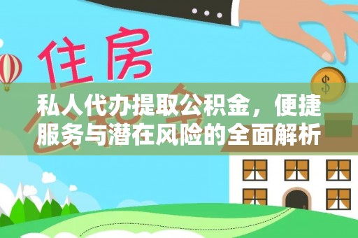 正宁私人代办提取公积金，便捷服务与潜在风险的全面解析