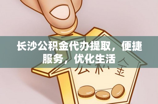 江安长沙公积金代办提取，便捷服务，优化生活
