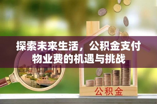 江安探索未来生活，公积金支付物业费的机遇与挑战