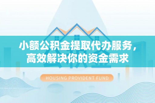 台前小额公积金提取代办服务，高效解决你的资金需求