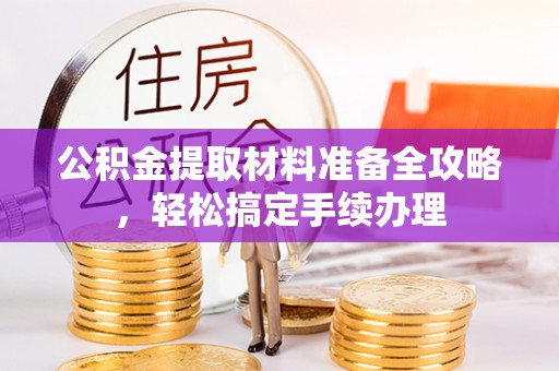 台前公积金提取材料准备全攻略，轻松搞定手续办理