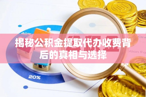 河池揭秘公积金提取代办收费背后的真相与选择