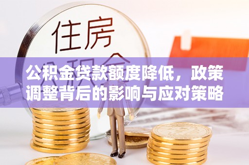 河池公积金贷款额度降低，政策调整背后的影响与应对策略
