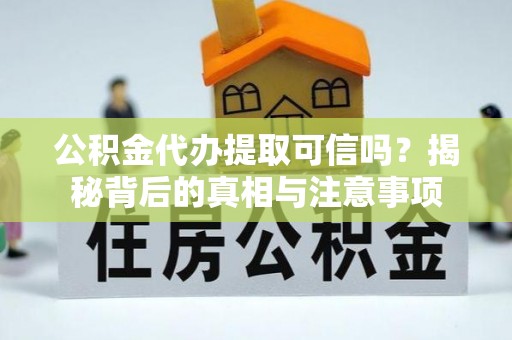 南部公积金代办提取可信吗？揭秘背后的真相与注意事项
