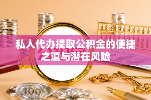 南部私人代办提取公积金的便捷之道与潜在风险