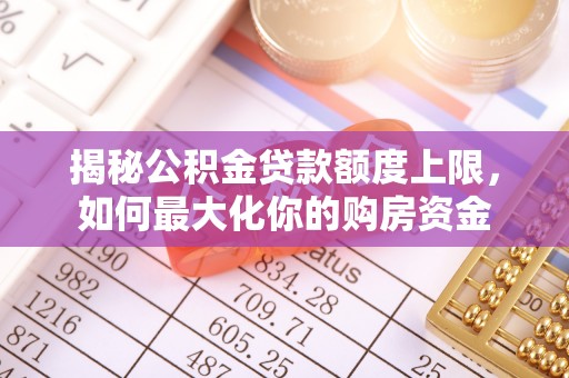 南部揭秘公积金贷款额度上限，如何最大化你的购房资金
