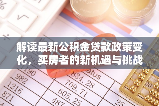 阳朔解读最新公积金贷款政策变化，买房者的新机遇与挑战