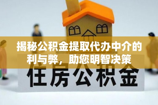 台前揭秘公积金提取代办中介的利与弊，助您明智决策