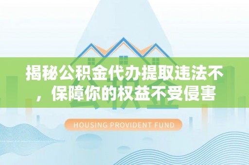 东港揭秘公积金代办提取违法不，保障你的权益不受侵害