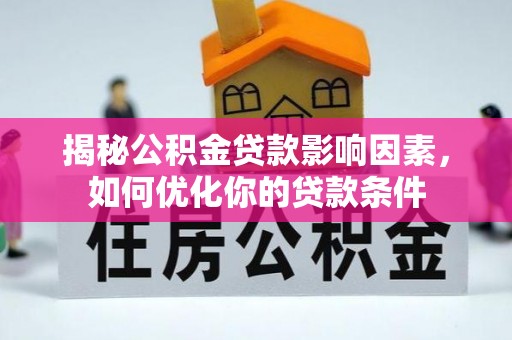 桂平揭秘公积金贷款影响因素，如何优化你的贷款条件